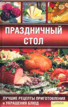 Книга Праздничный стол Лучшие рецепты приготовления и украшения блюд, 11-3170, Баград.рф